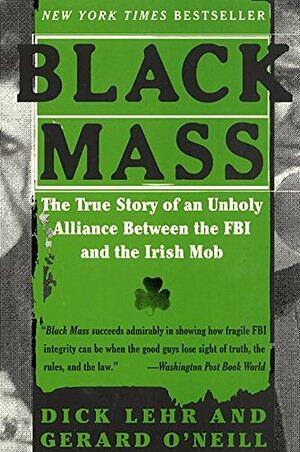 Black Mass: The True Story of an Unholy Alliance Between the FBI and the Irish Mob by Gerard O'Neill, Dick Lehr