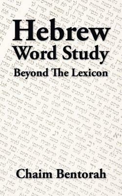 Hebrew Word Study: Beyond the Lexicon by Chaim Bentorah