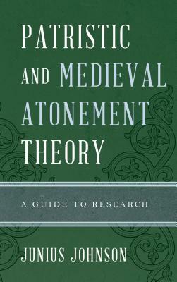 Patristic and Medieval Atonement Theory: A Guide to Research by Junius Johnson