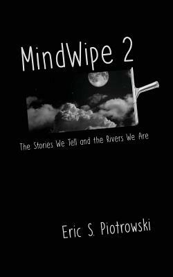 MindWipe 2: The Stories We Tell and the Rivers We Are by Eric S. Piotrowski