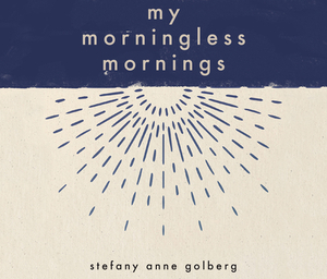 My Morningless Mornings by Stefany Anne Golberg