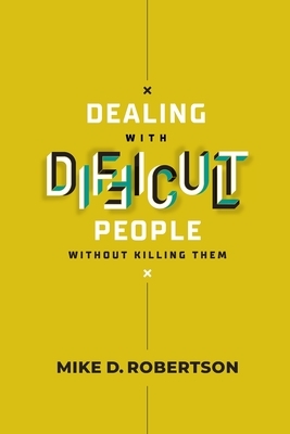 Dealing With Difficult People Without Killing Them - Study Guide by Mike Robertson