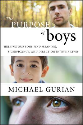 The Purpose of Boys: Helping Our Sons Find Meaning, Significance, and Direction in Their Lives by Michael Gurian