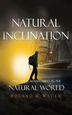 Natural Inclinations: One Man's Adventures in the Natural World by Roland H. Wauer