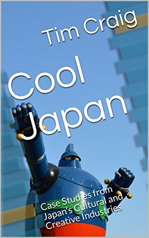 Cool Japan: Case Studies from Japan's Cultural and Creative Industries by Timothy J. Craig