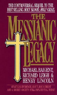 The Messianic Legacy: Startling Evidence about Jesus Christ and a Secret Society Still Influential Today! by Michael Baigent
