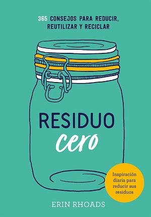 Residuo cero: 365 consejos para reducir, reutilizar y reciclar by Erin Rhoads, Erin Rhoads