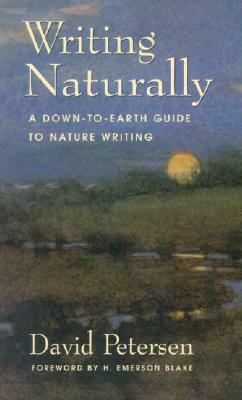 Writing Naturally: A Down-To-Earth Guide to Nature Writing by David Petersen, H. Emerson Blake