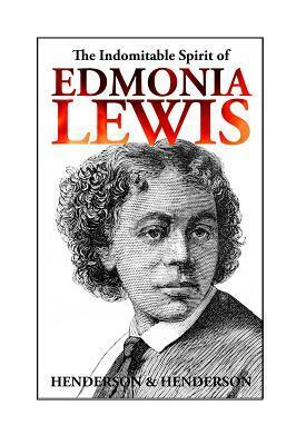 The Indomitable Spirit of Edmonia Lewis by Harry Henderson, Albert Henderson