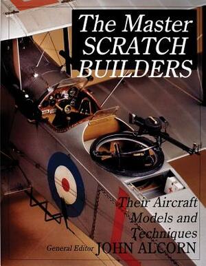 The Master Scratch Builders: Their Aircraft Models & Techniques by John Alcorn