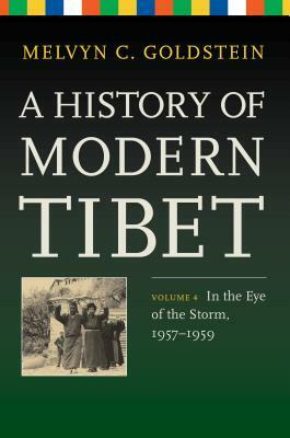 A History of Modern Tibet, Volume 4: In the Eye of the Storm, 1957-1959 by Melvyn C. Goldstein