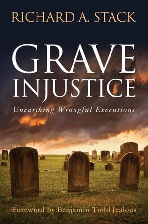 Grave Injustice: Unearthing Wrongful Executions by Richard A. Stack, Ben Jealous