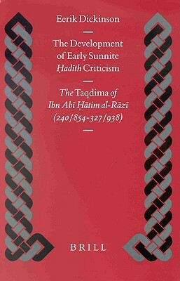 The Development of Early Sunnite Ḥadīth Criticism: The Taqdima of Ibn Abī Ḥātim Al-Rāzī (240/854-327/938) by Eerik Dickinson