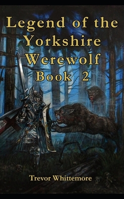 Legend of Yorkshire Werewolf BOOK 2: Book 2 by Trevor Whittemore