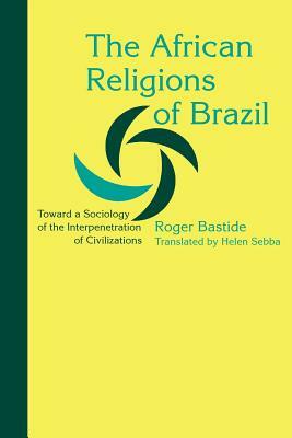 The African Religions of Brazil: Toward a Sociology of the Interpenetration of Civilizations by Roger Bastide