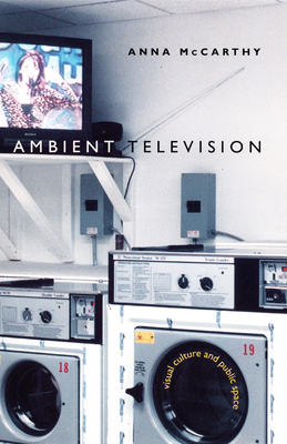 Ambient Television: Visual Culture and Public Space by Anna McCarthy