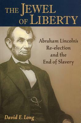 The Jewel of Liberty: Abraham Lincoln's Re-Election and the End of Slavery by David E. Long