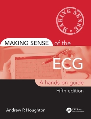 Making Sense of the ECG: A Hands-On Guide by Andrew Houghton