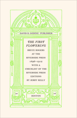 The First Flowering: Bruce Rogers at the Riverside Press, 1896-1912 by Jerry Kelly