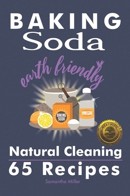 Baking Soda Earth Friendly Natural Cleaning 65 Recipes: Natural Cleaning 65 Recipes by Samantha Miller