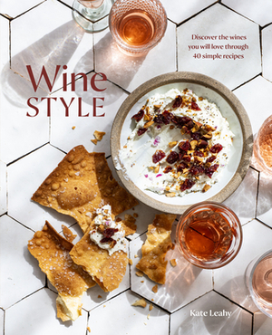 Wine Style: Discover the Wines You Will Love Through 40 Simple Recipes by Kate Leahy