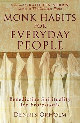 Monk Habits for Everyday People: Benedictine Spirituality for Protestants by Dennis Okholm