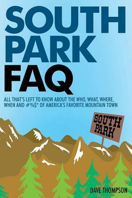 South Park FAQ: All That's Left to Know about the Who, What, Where, When and #%$ of America's Favorite Mountain Town by Dave Thompson