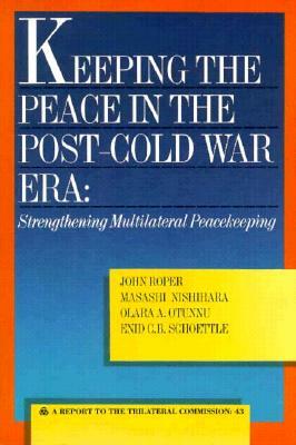 Keeping the Peace in the Post-Cold War Era: Strengthening Multilateral Peacekeeping by Masashi Nishihara, John Roper