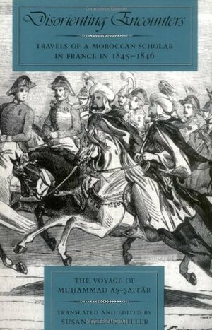 Disorienting Encounters: Travels of a Moroccan Scholar in France in 1845-1846. the Voyage of Muhammad As-Saffar by Muhammed As-Saffar