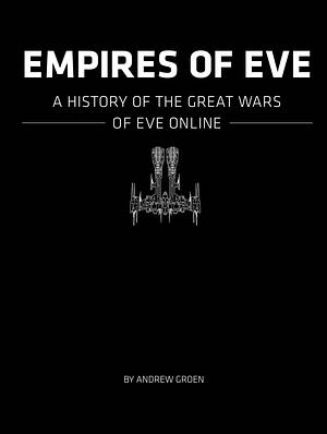 Empires of Eve: A History of the Great Empires of Eve Online by Andrew Groen, Andrew Groen