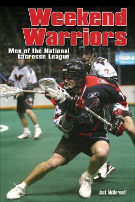 Weekend Warriors: Men of Professional Lacrosse by Jack McDermott