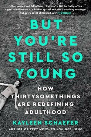 But You're Still So Young: How Thirtysomethings Are Redefining Adulthood by Kayleen Schaefer