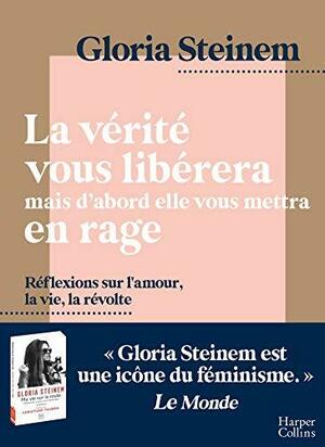 La vérité vous libérera, mais d'abord elle vous mettra en rage: Réflexions sur l'amour, la vie, la révolte par l'icône féministe Gloria Steinem (HarperCollins) by Gloria Steinem, Samantha Dion Baker