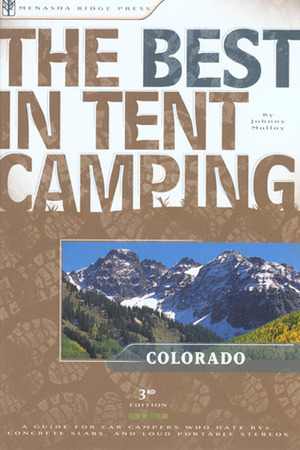 The Best in Tent Camping: Colorado: A Guide for Car Campers Who Hate RVs, Concrete Slabs, and Loud Portable Stereos by Johnny Molloy
