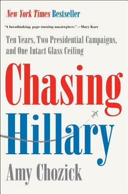 Chasing Hillary: Ten Years, Two Presidential Campaigns, and One Intact Glass Ceiling by Amy Chozick