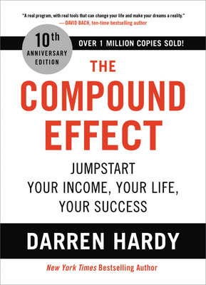 The Compound Effect: jumpstart your income, your life, your success by Darren Hardy