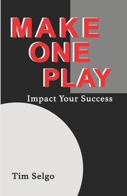 Make One Play: Impact Your Success by Tim Selgo
