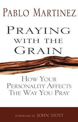 Praying with the Grain: How Your Personality Affects the Way You Pray by Pablo Martinez