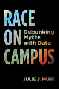 Race on Campus: Debunking Myths with Data by Julie J. Park