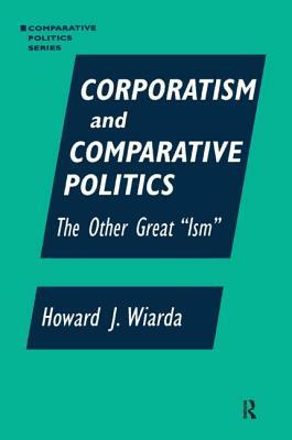 Corporatism and Comparative Politics: The Other Great "ism" by Howard J. Wiarda