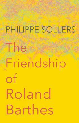 The Friendship of Roland Barthes by Philippe Sollers