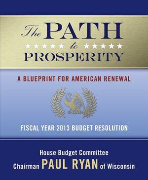 The Path to Prosperity: A Blueprint for American Renewal: Fiscal Year 2013 Budget Resolution by Paul Ryan