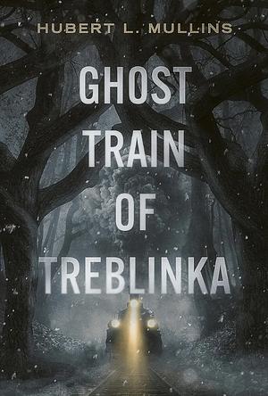 Ghost Train of Treblinka by Hubert L. Mullins