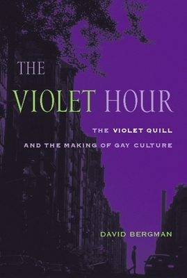 The Violet Hour: The Violet Quill and the Making of Gay Culture by David Bergman