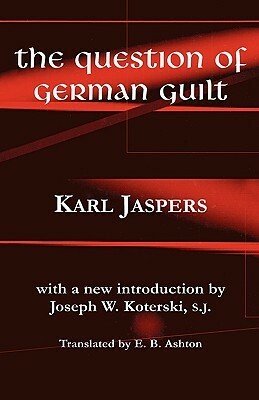 The Question of German Guilt by E.B. Ashton, Karl Jaspers, Joseph W. Koterski