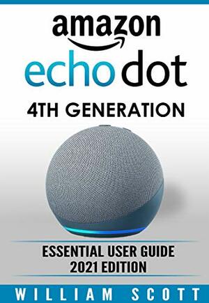 Amazon Echo Dot 4th Generation: Essential User Guide 2021 Edition by William Scott