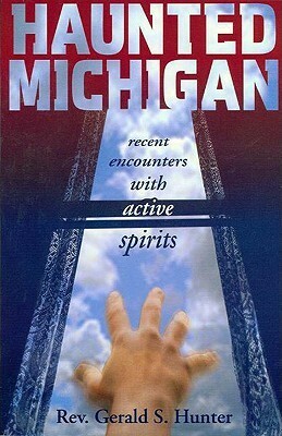 Haunted Michigan: Recent Encounters with Active Spirits by Gerald S. Hunter