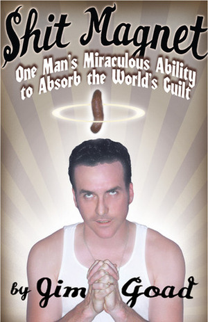 Shit Magnet: One Man's Miraculous Ability to Absorb the World's Guilt by Jim Goad