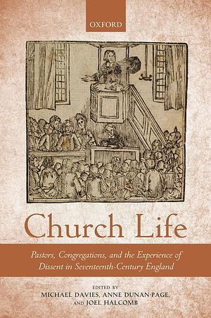 Church Life: Pastors, Congregations, and the Experience of Dissent in Seventeenth-Century England by Anne Dunan-Page, Joel Halcomb, Michael Davies