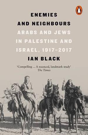 Enemies and Neighbors: Arabs and Jews in Palestine and Israel, 1917-2017 by Ian Black